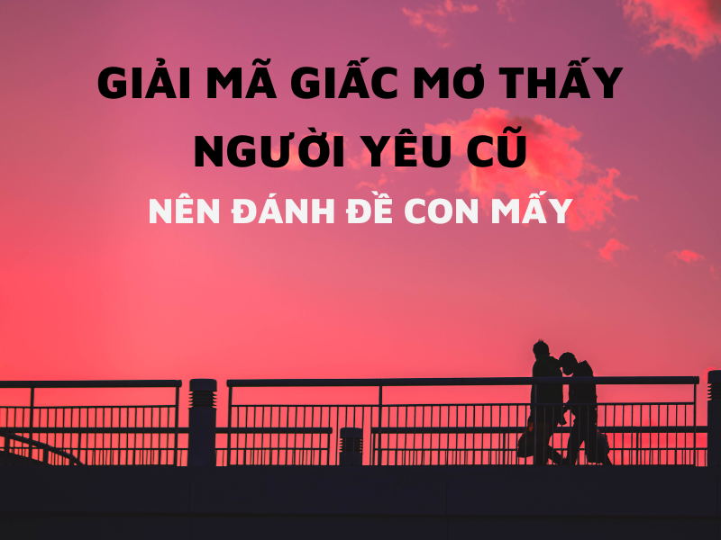 Nằm Mơ Thấy Người Yêu Cũ Là Điềm Gì? Đánh Đề Con Gì Tại H3BET?