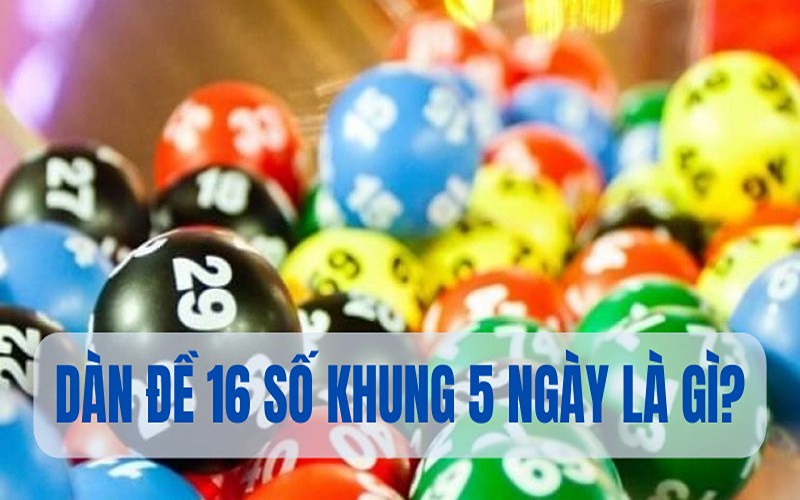 Đánh giá phương pháp Dàn Đề 16 Số Nuôi Khung 5 Ngày